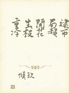 重生开局逮到高冷校花超市偷窃笔趣阁