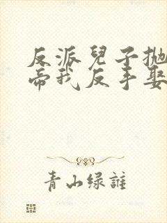 反派儿子抛弃女帝我反手娶回家短剧全集免费