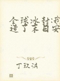 全球冰封:我打造了末日安全屋免费全集