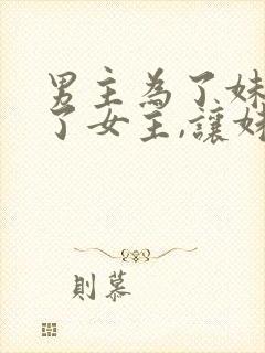 男主为了妹妹娶了女主,让妹妹嫁给男二古言