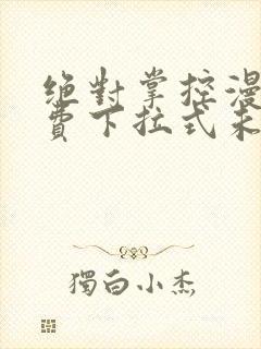 绝对掌控漫画免费下拉式未删减