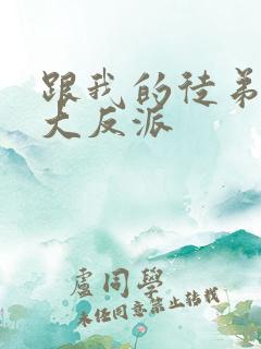 跟我的徒弟都是大反派