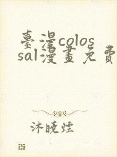 台漫colossal漫画免费阅读下拉式