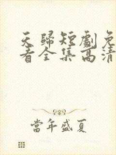 天归短剧免费观看全集高清