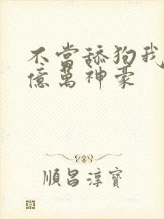 不当舔狗我成了亿万神豪