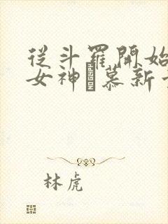 从斗罗开始俘获女神鞪慕新章节列表