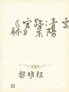 《官路:青云天骄》叶阳