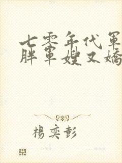 七零年代军婚,胖军嫂又娇又软