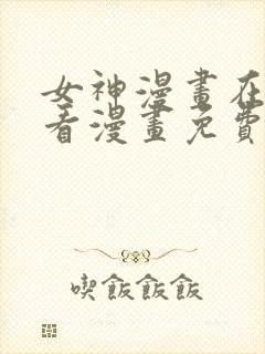 女神漫画在线观看漫画免费阅读入口