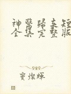 神医归来短剧版全集完整版在线观看