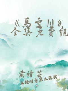 《马云川》短剧全集免费观看