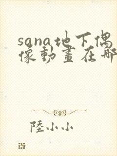 sana地下偶像动画在哪看