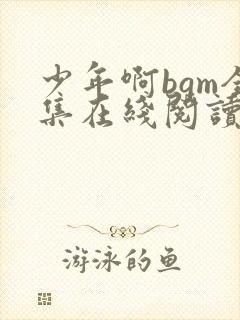 少年啊bgm全集在线阅读免费下载