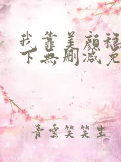 我靠美颜稳住天下无删减免费漫画