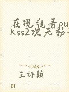 在现观看punkss2次元动漫