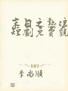 末日之热浪来袭短剧免费观看完整版中文