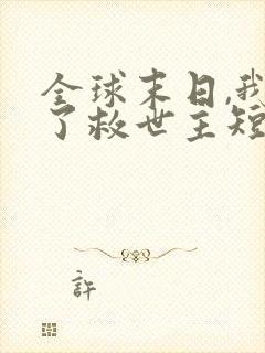 全球末日,我成了救世主短剧免费观看