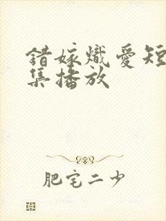 错嫁炽爱短剧全集播放