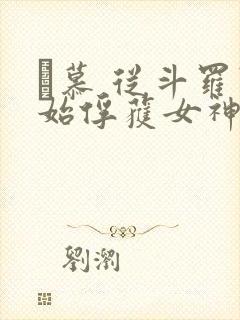 鞪慕 从斗罗开始俘获女神