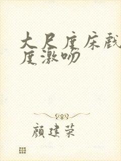 大尺度床戏大尺度激吻