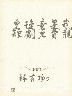 皇后竟是我自己短剧免费观看全集