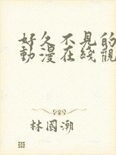 好久不见的妈妈动漫在线观看全集