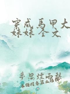 穿成马甲大佬的妹妹 全文