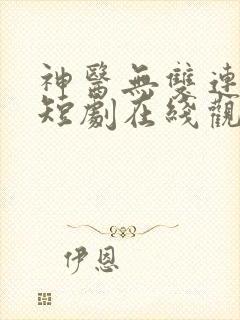 神医无双连续剧短剧在线观看