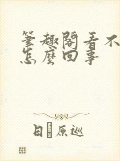 笔趣阁看不了了怎么回事