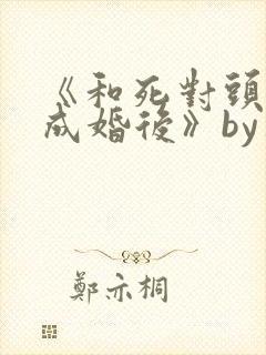 《和死对头奉子成婚后》by华阙阙
