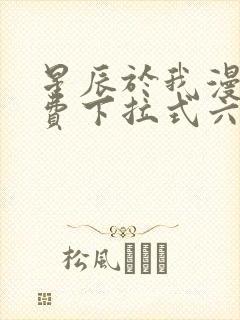 星辰于我漫画免费下拉式六漫画