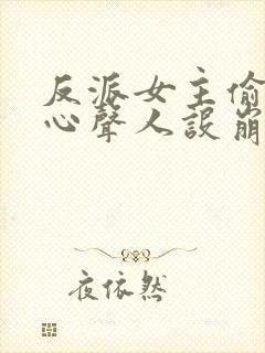 反派女主偷听我心声人设崩了全集下载