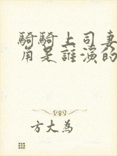 骑骑上司妻女主角是谁演的