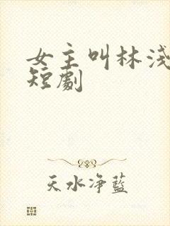 女主叫林浅浅的短剧