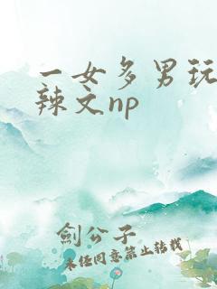 一女多男玩弄h辣文np