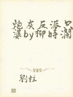 炮灰反派只想老婆by柳时澜