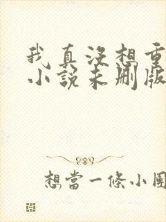 我真没想重生啊小说未删版下载txt