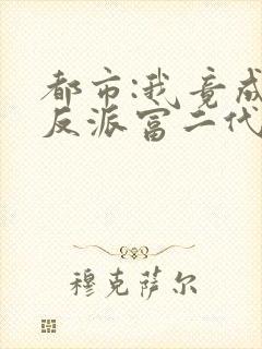 都市:我竟成了反派富二代