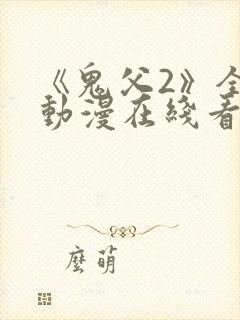 《鬼父2》全集动漫在线看免费