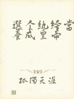 选个纨绔当爹,养成皇帝