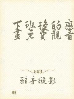 下班后的恋爱漫画免费观看下拉式