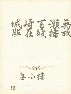 城崎百濑无删减版在线播放