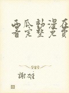 西瓜动漫在线观看完整免费