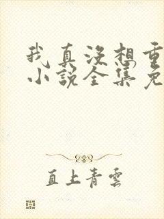 我真没想重生啊小说全集免费阅读