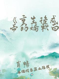 《重生后成了皇帝的娇软白月光》