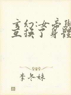 玄幻:女帝与我互换了身体小说