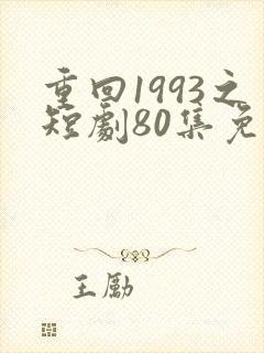 重回1993之短剧80集免费观看
