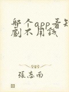 哪个app看短剧不用钱