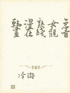 韩漫熟女免费漫画在线观看阅读