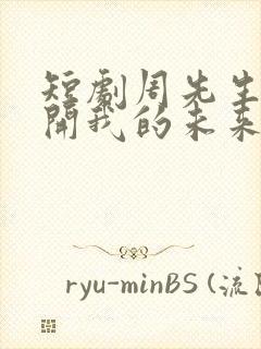 短剧周先生请离开我的未来